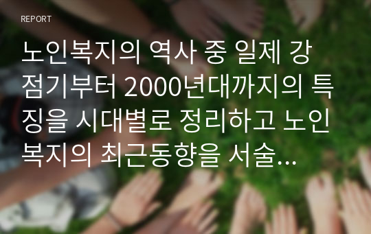 노인복지의 역사 중 일제 강점기부터 2000년대까지의 특징을 시대별로 정리하고 노인복지의 최근동향을 서술하시오.