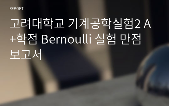 고려대학교 기계공학실험2 A+학점 Bernoulli 실험 만점 보고서