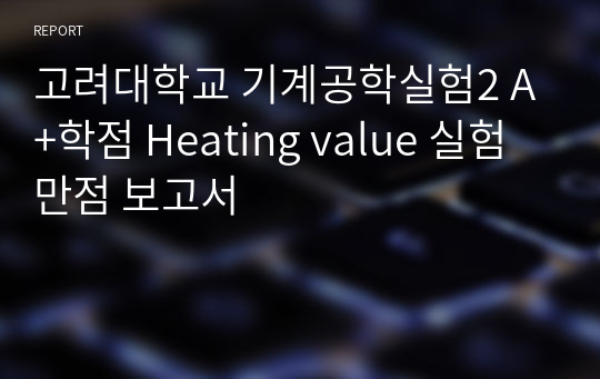 고려대학교 기계공학실험2 A+학점 Heating value 실험 만점 보고서