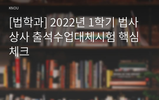 [법학과] 2022년 1학기 법사상사 출석수업대체시험 핵심체크