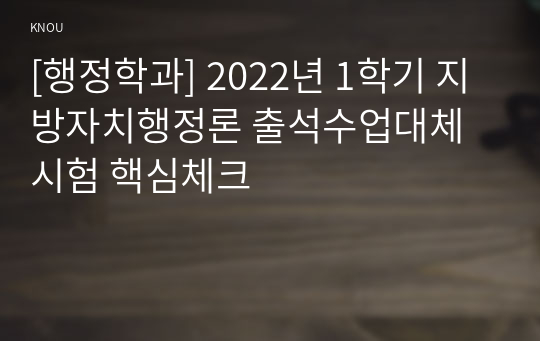 [행정학과] 2022년 1학기 지방자치행정론 출석수업대체시험 핵심체크