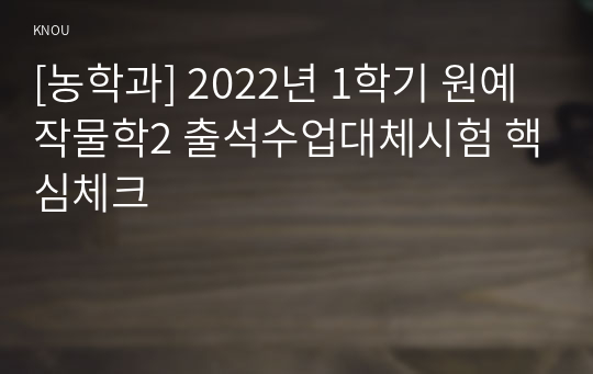 [농학과] 2022년 1학기 원예작물학2 출석수업대체시험 핵심체크