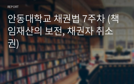 안동대학교 채권법 7주차 (책임재산의 보전, 채권자 취소권)