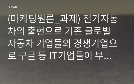 (마케팅원론_과제) 전기자동차의 출현으로 기존 글로벌 자동차 기업들의 경쟁기업으로 구글 등 IT기업들이 부상하고 있다. 이러한 관점에서 경쟁의 개념과 경쟁우위 분석 과정 각 단계에 대해 설명하시오.