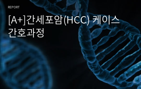 [A+]간세포암(HCC) 케이스 간호과정