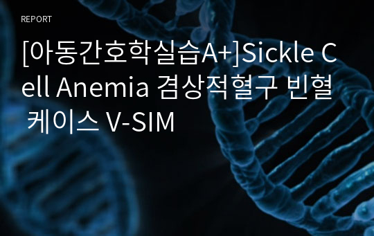 [아동간호학실습A+]Sickle Cell Anemia 겸상적혈구 빈혈 케이스 V-SIM
