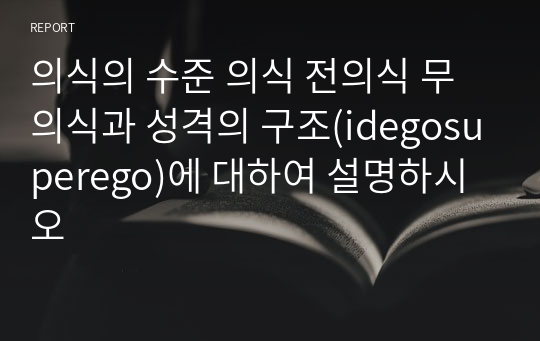 의식의 수준 의식 전의식 무의식과 성격의 구조(idegosuperego)에 대하여 설명하시오