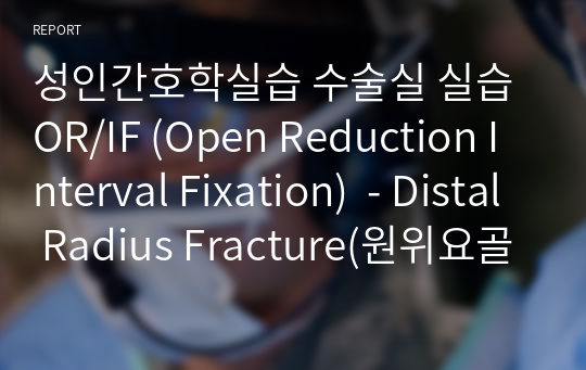 성인간호학실습 수술실 실습 OR/IF (Open Reduction Interval Fixation)  - Distal Radius Fracture(원위요골골절) 간호과정