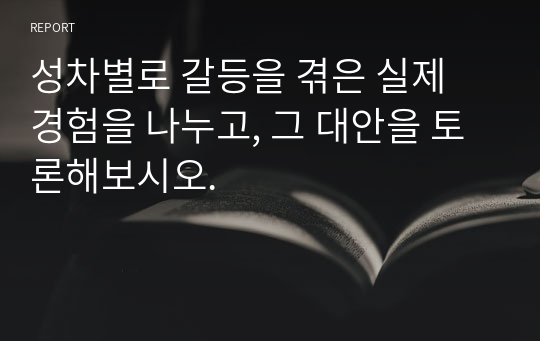 성차별로 갈등을 겪은 실제 경험을 나누고, 그 대안을 토론해보시오.