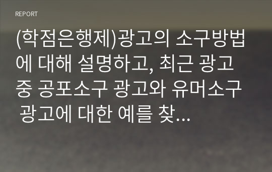 광고의 소구방법에 대해 설명하고, 최근 광고 중 공포소구 광고와 유머소구 광고에 대한 예를 찾아봅시다.