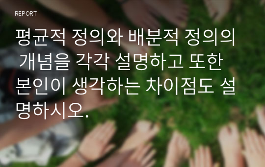 평균적 정의와 배분적 정의의 개념을 각각 설명하고 또한 본인이 생각하는 차이점도 설명하시오.