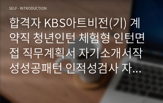 합격자 KBS아트비전(기) 계약직 청년인턴 체험형 인턴면접 직무계획서 자기소개서작성성공패턴 인적성검사 자소서입력항목분석 지원동기작성요령