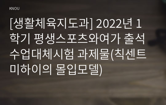 [생활체육지도과] 2022년 1학기 평생스포츠와여가 출석수업대체시험 과제물(칙센트미하이의 몰입모델)