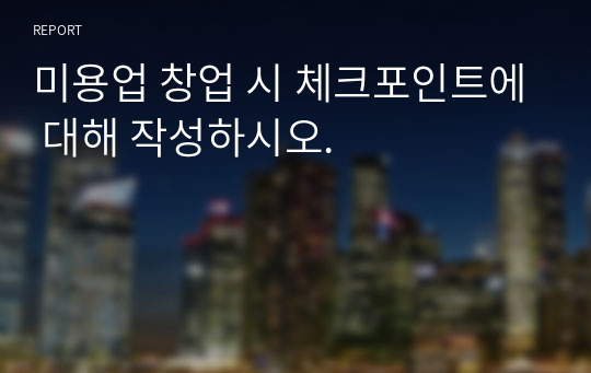 미용업 창업 시 체크포인트에 대해 작성하시오.