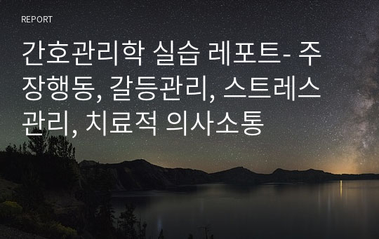 간호관리학 실습 레포트- 주장행동, 갈등관리, 스트레스관리, 치료적 의사소통