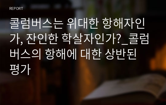 콜럼버스는 위대한 항해자인가, 잔인한 학살자인가?_콜럼버스의 항해에 대한 상반된 평가