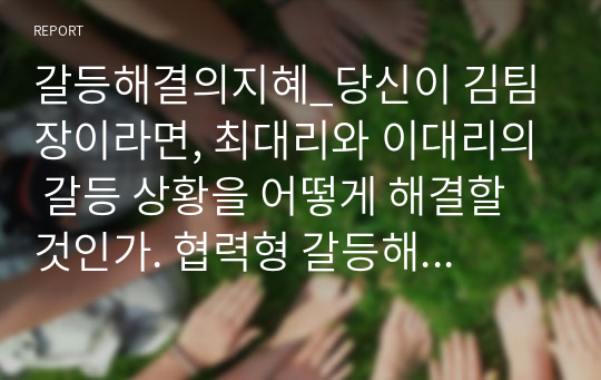 갈등해결의지혜_당신이 김팀장이라면, 최대리와 이대리의 갈등 상황을 어떻게 해결할 것인가. 협력형 갈등해결 전략에 대해 실질적 용례를 들어 정리하여 제출하시오.