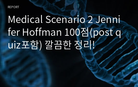 Medical Scenario 2 Jennifer Hoffman 100점(post quiz포함) 깔끔한 정리!
