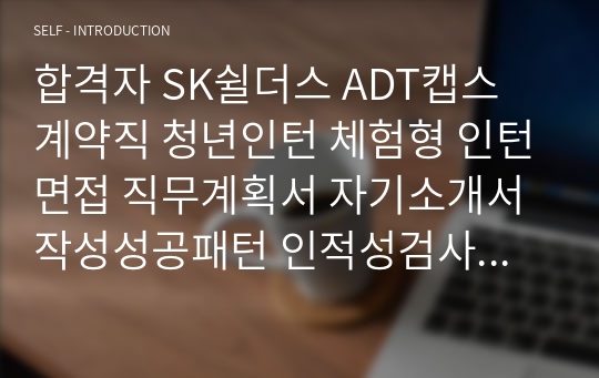 합격자 SK쉴더스 ADT캡스  계약직 청년인턴 체험형 인턴면접 직무계획서 자기소개서작성성공패턴 인적성검사 자소서입력항목분석 지원동기작성요령