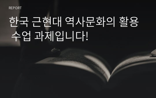 한국 근현대 역사문화의 활용 수업 과제입니다!