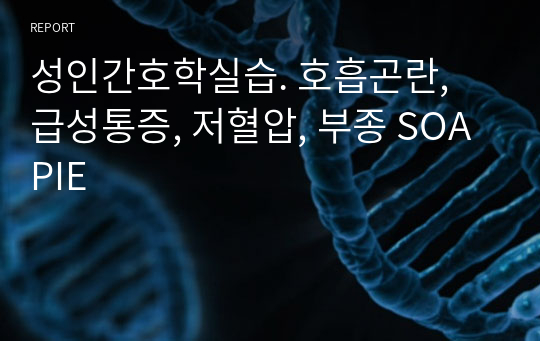 성인간호학실습. 호흡곤란, 급성통증, 저혈압, 부종 SOAPIE