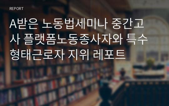 A받은 노동법세미나 중간고사 플랫폼노동종사자와 특수형태근로자 지위 레포트