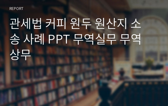 관세법 커피 원두 원산지 소송 사례 PPT 무역실무 무역상무