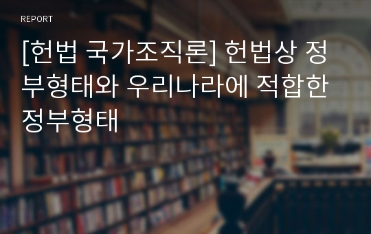 [헌법 국가조직론] 헌법상 정부형태와 우리나라에 적합한 정부형태