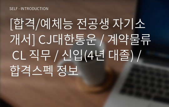 [합격/예체능 전공생 자기소개서] CJ대한통운 / 계약물류 CL 직무 / 신입(4년 대졸) / 합격스펙 정보