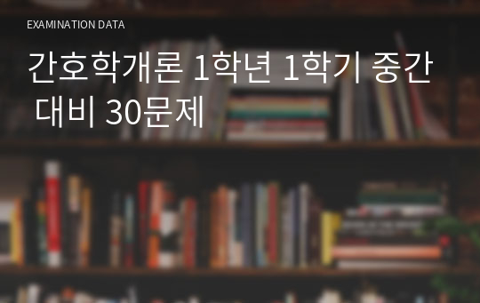 간호학개론 1학년 1학기 중간 대비 30문제