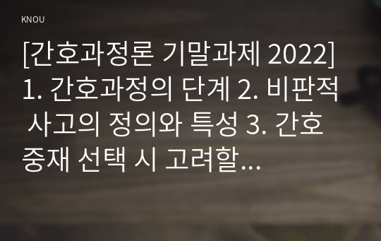 [간호과정론 기말과제 2022] 1. 간호과정의 단계 2. 비판적 사고의 정의와 특성 3. 간호중재 선택 시 고려할 요소 4. 신체검진 기술 중, 타진 방법, 타진음의 종류 5. 간(liver)을 사정하는 방법(촉진, 타진) 6. 수근터널증후군이 의심되는 환자 추가검진 7. 대표적인 비정상 호흡음 8. 시야검사를 위한 대면법 9. 다음 사례를