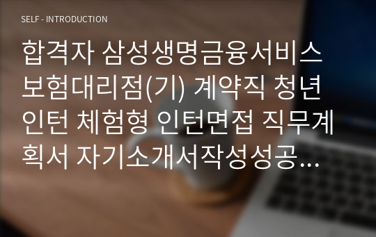 합격자 삼성생명금융서비스보험대리점(기) 계약직 청년인턴 체험형 인턴면접 직무계획서 자기소개서작성성공패턴 자소서입력항목분석 지원동기작성요령