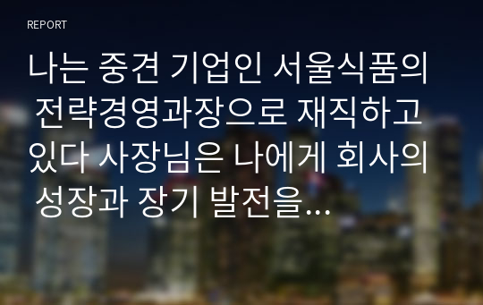 나는 중견 기업인 서울식품의 전략경영과장으로 재직하고 있다 사장님은 나에게 회사의 성장과 장기 발전을 위하여 새로운 제품개발을 하라는 중장기 계획을 맡겼다 다음 달 전략기획팀과 1차 전략회의를 갖기로 하였다. 위와 같은 상황을 가정할 때 1차 전략회의에서 토의해야할 안건으로 제품개발을 위한 기획서 초안을 만들어 보시오