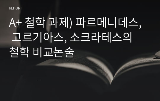 A+ 철학 과제) 파르메니데스, 고르기아스, 소크라테스의 철학 비교논술