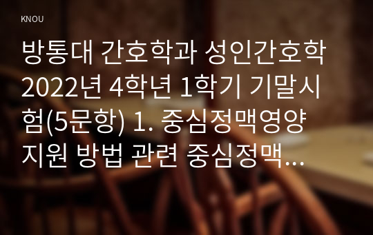 방통대 간호학과 성인간호학 2022년 4학년 1학기 기말시험(5문항) 1. 중심정맥영양 지원 방법 관련 중심정맥관의 유형, 중심정맥관 관련 합병증과 중심정맥 TPN 적용 시 유의사항에 관해 기술하시오. (10점). 2. 당뇨병 환자의 간호교육을 기획하고 교육내용과 교육효과의 평가 방법을 조사하여 기술하시오. (10점)