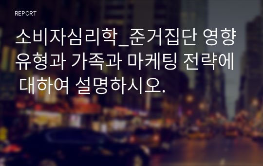 소비자심리학_준거집단 영향 유형과 가족과 마케팅 전략에 대하여 설명하시오.