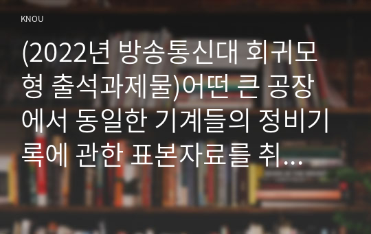 (2022년 방송통신대 회귀모형 출석과제물)어떤 큰 공장에서 동일한 기계들의 정비기록에 관한 표본자료를 취하였다 자동차의 무게가 무거우면 이를 움직이는 데 더 많은 연료가 소모된다는 것은 알려진 사실이다 어떤 공장에서 나오는 제품의 강도