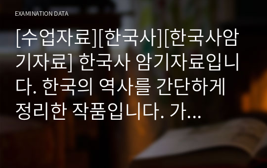 [수업자료][한국사][한국사암기자료] 한국사 암기자료입니다. 한국의 역사를 간단하게 정리한 작품입니다. 가종 수업이나 시험에 사용할 수 있습니다.