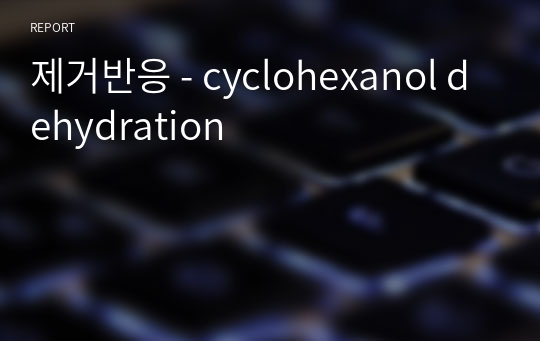 제거반응 - cyclohexanol dehydration