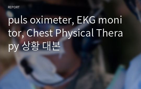 puls oximeter, EKG monitor, Chest Physical Therapy 상황 대본