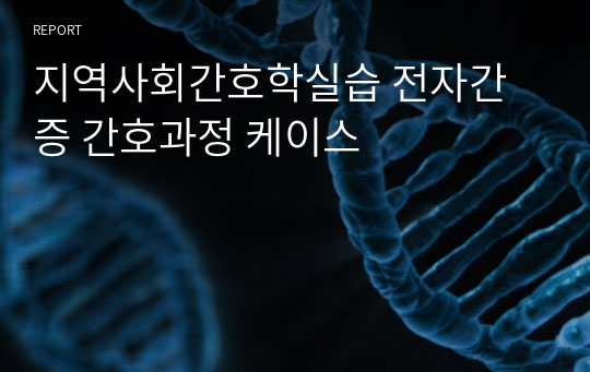 지역사회간호학실습 전자간증 간호과정 케이스