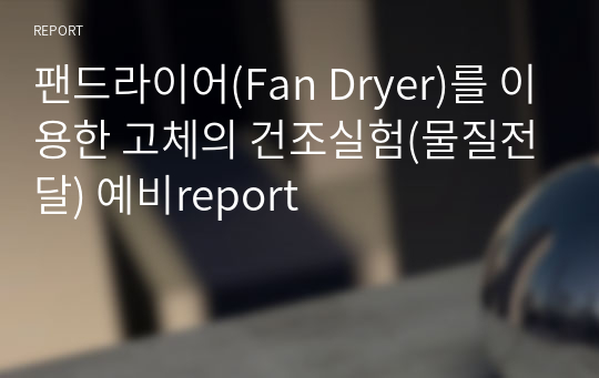 팬드라이어(Fan Dryer)를 이용한 고체의 건조실험(물질전달) 예비report