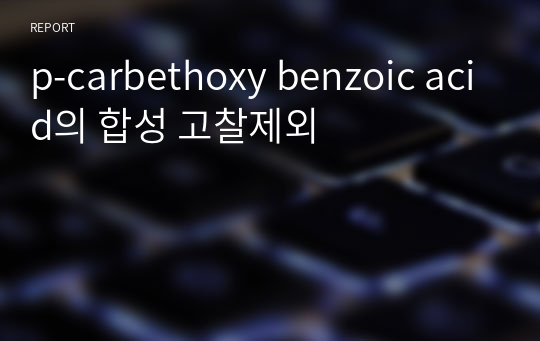 p-carbethoxy benzoic acid의 합성 고찰제외
