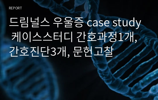 드림널스 우울증 case study 케이스스터디 간호과정1개, 간호진단3개, 문헌고찰, 우울감과 관련된 자살위험성