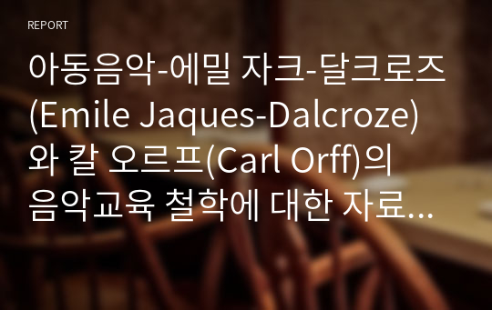 아동음악-에밀 자크-달크로즈(Emile Jaques-Dalcroze)와 칼 오르프(Carl Orff)의 음악교육 철학에 대한 자료를 조사한 후 장단점을 서술하시오