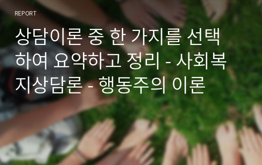 상담이론 중 한 가지를 선택하여 요약하고 정리 - 사회복지상담론 - 행동주의 이론