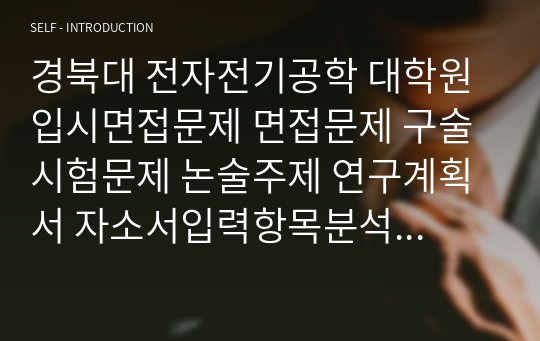 경북대 전자전기공학 대학원 입시면접문제 면접문제 구술시험문제 논술주제 연구계획서 자소서입력항목분석 지원동기작성요령