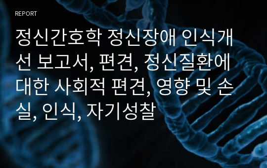 정신간호학 정신장애 인식개선 보고서, 편견, 정신질환에 대한 사회적 편견, 영향 및 손실, 인식, 자기성찰