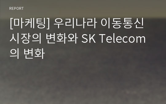 [마케팅] 우리나라 이동통신 시장의 변화와 SK Telecom의 변화