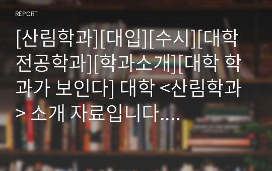 [산림학과][대입][수시][대학 전공학과][학과소개][대학 학과가 보인다] 대학 &lt;산림학과&gt; 소개 자료입니다. 개설 대학 및 졸업 후 진로와 고등학교 때 어떤 과목을 선택해야 하는지 상세히 설명되어 있습니다.